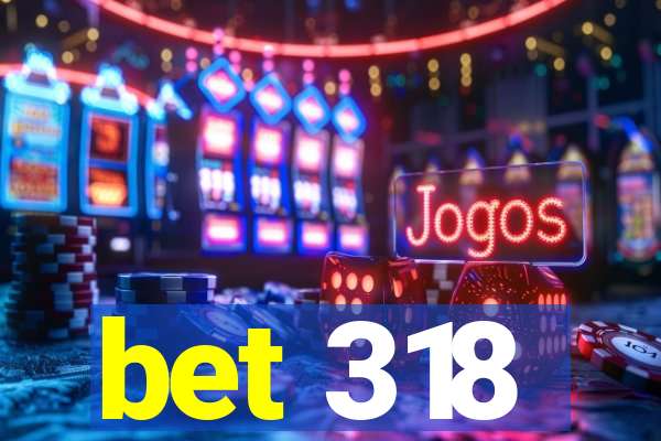 bet 318